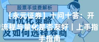 【永元证券】十问十答：开户流程与量化是否友好｜上手指南