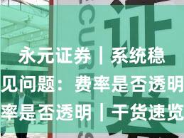 永元证券|系统稳定性常见问题:费率是否透明|干货速览