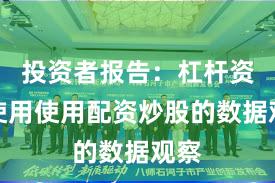 投资者报告：杠杆资金使用使用配资炒股的数据观察