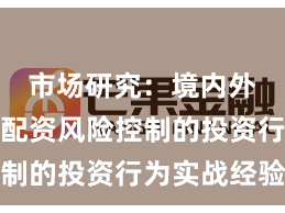 市场研究：境内外股市中配资风险控制的投资行为实战经验