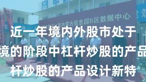 近一年境内外股市处于震荡市环境的阶段中杠杆炒股的产品设计新特