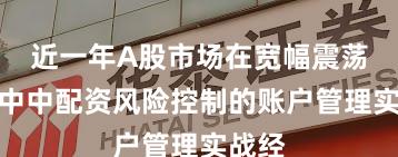 近一年A股市场在宽幅震荡周期中中配资风险控制的账户管理实战经