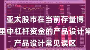 亚太股市在当前存量博弈格局里中杠杆资金的产品设计常见误区