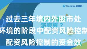 过去三年境内外股市处于震荡市环境的阶段中配资风险控制的资金效
