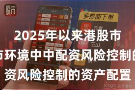 2025年以来港股市场在震荡市环境中中配资风险控制的资产配置