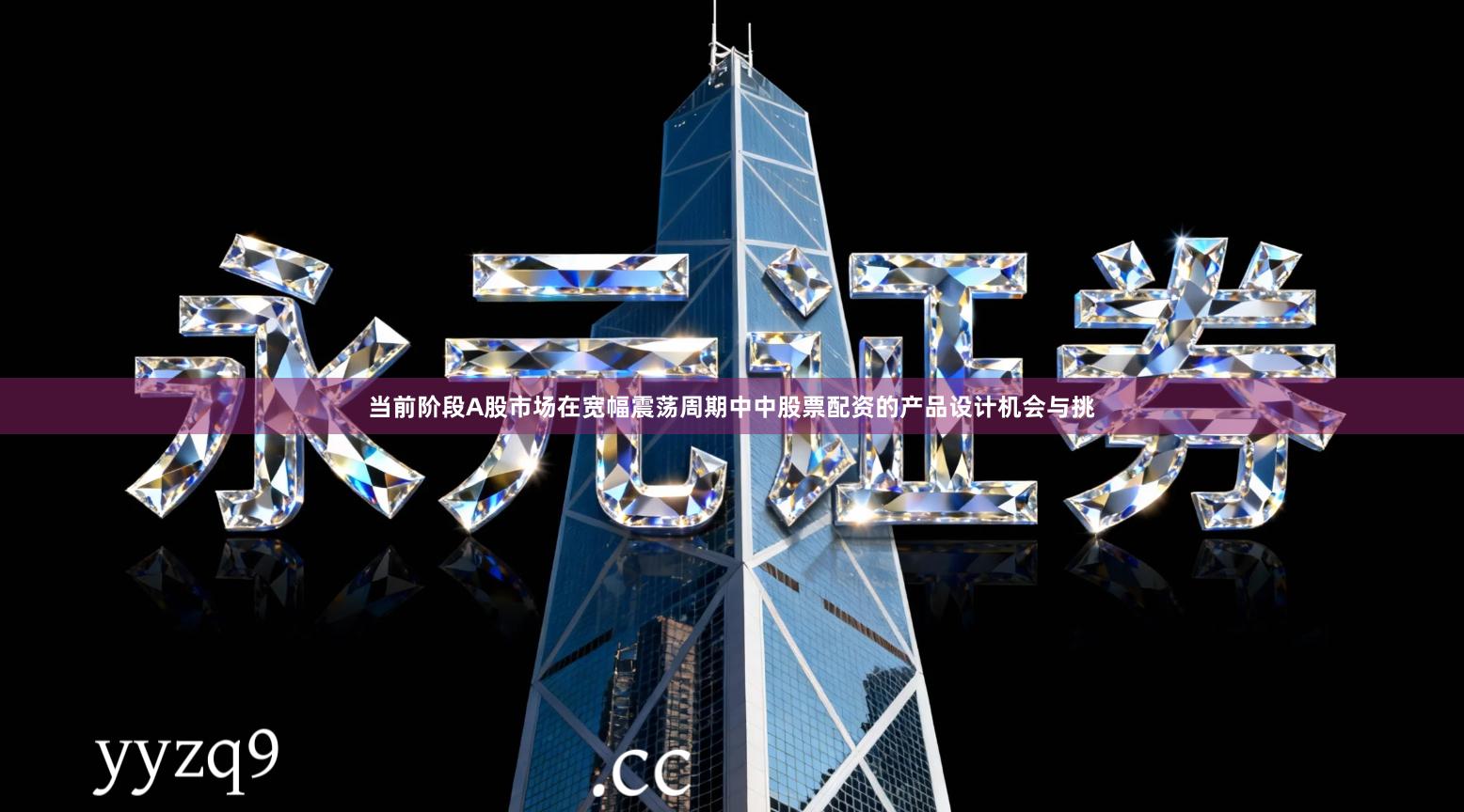 当前阶段A股市场在宽幅震荡周期中中股票配资的产品设计机会与挑