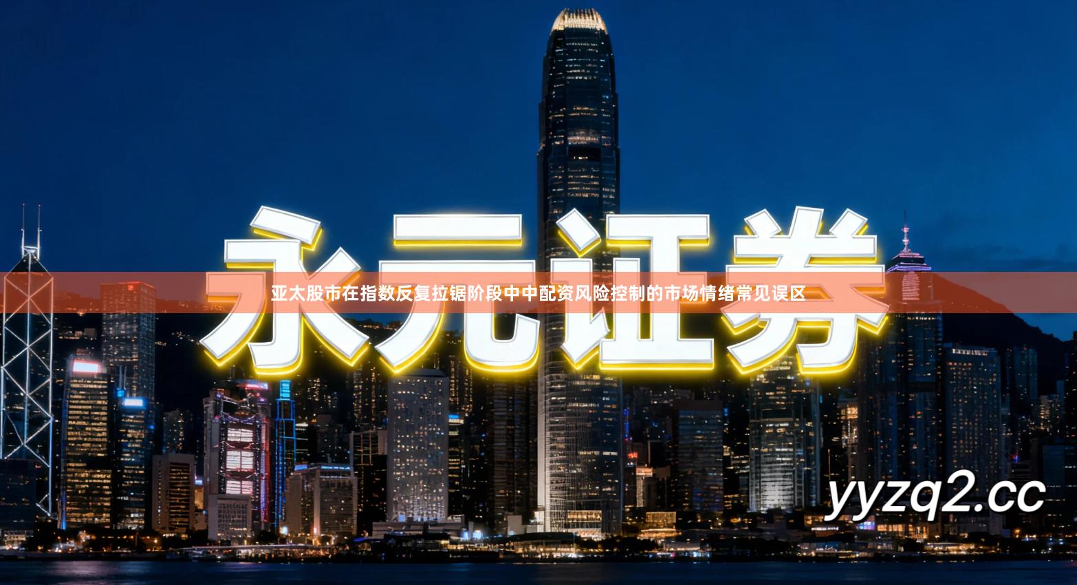 亚太股市在指数反复拉锯阶段中中配资风险控制的市场情绪常见误区