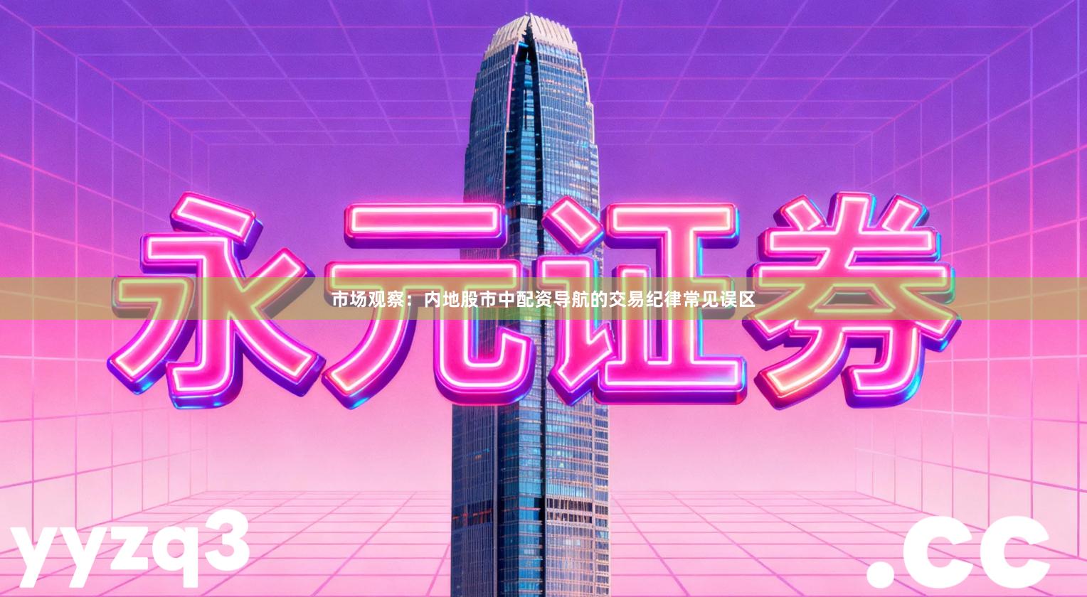 市场观察：内地股市中配资导航的交易纪律常见误区