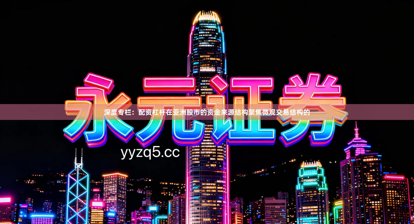 深度专栏：配资杠杆在亚洲股市的资金来源结构聚焦微观交易结构的