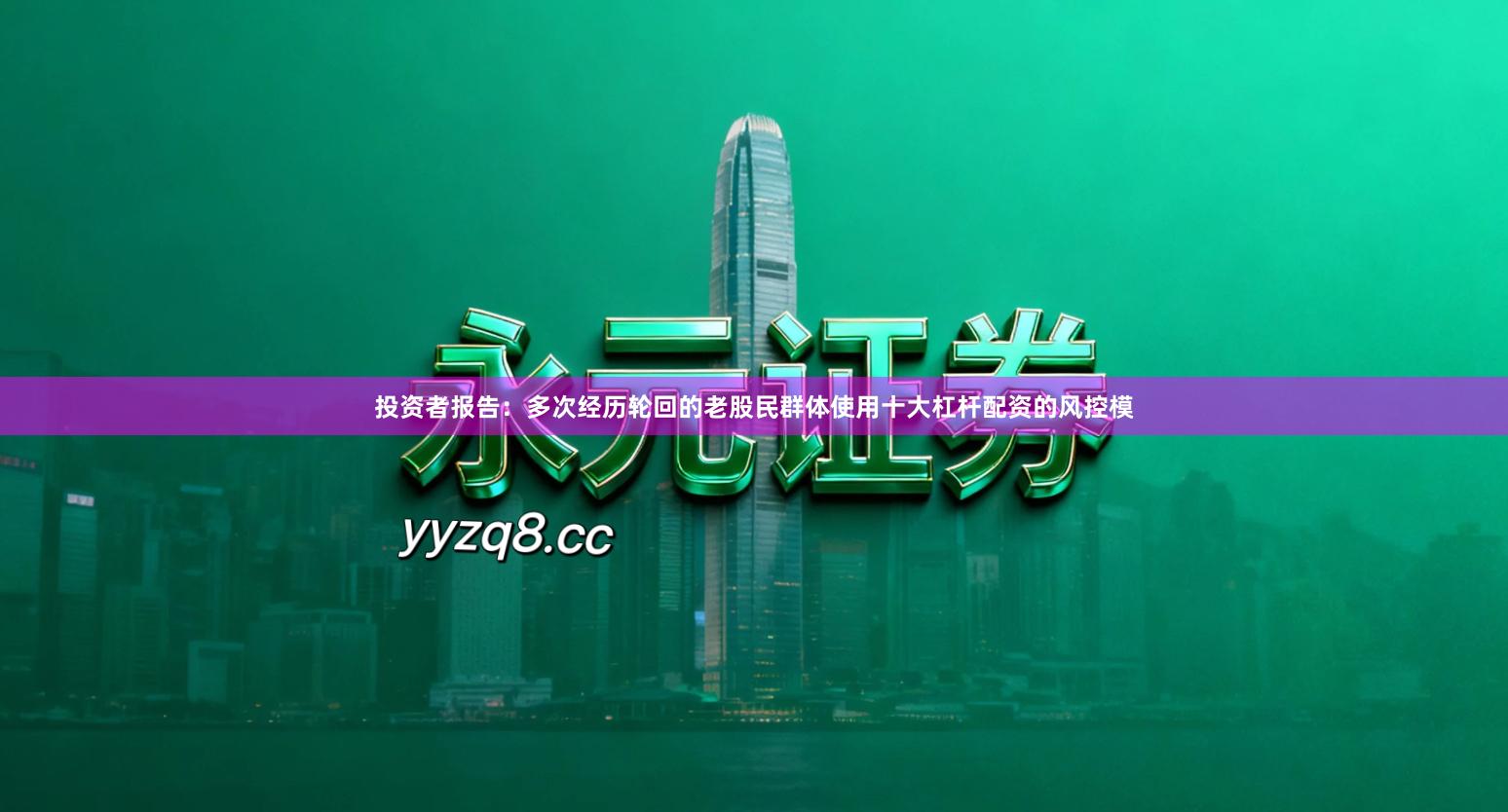 投资者报告：多次经历轮回的老股民群体使用十大杠杆配资的风控模