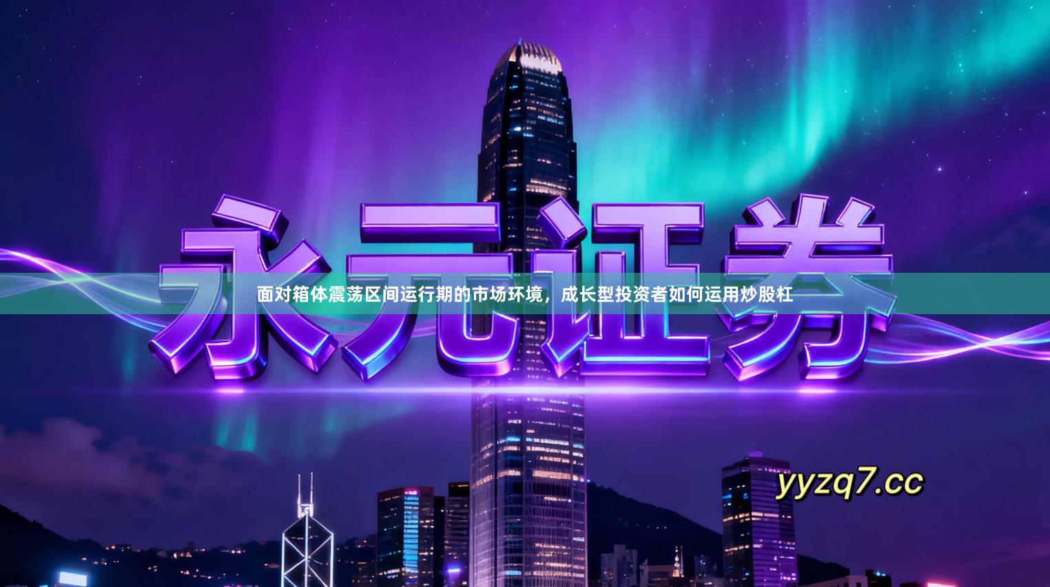 面对箱体震荡区间运行期的市场环境，成长型投资者如何运用炒股杠