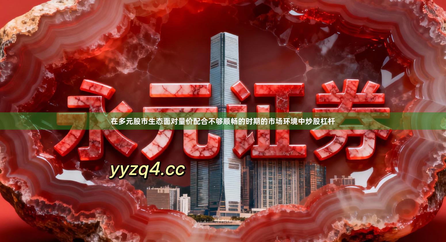 在多元股市生态面对量价配合不够顺畅的时期的市场环境中炒股杠杆