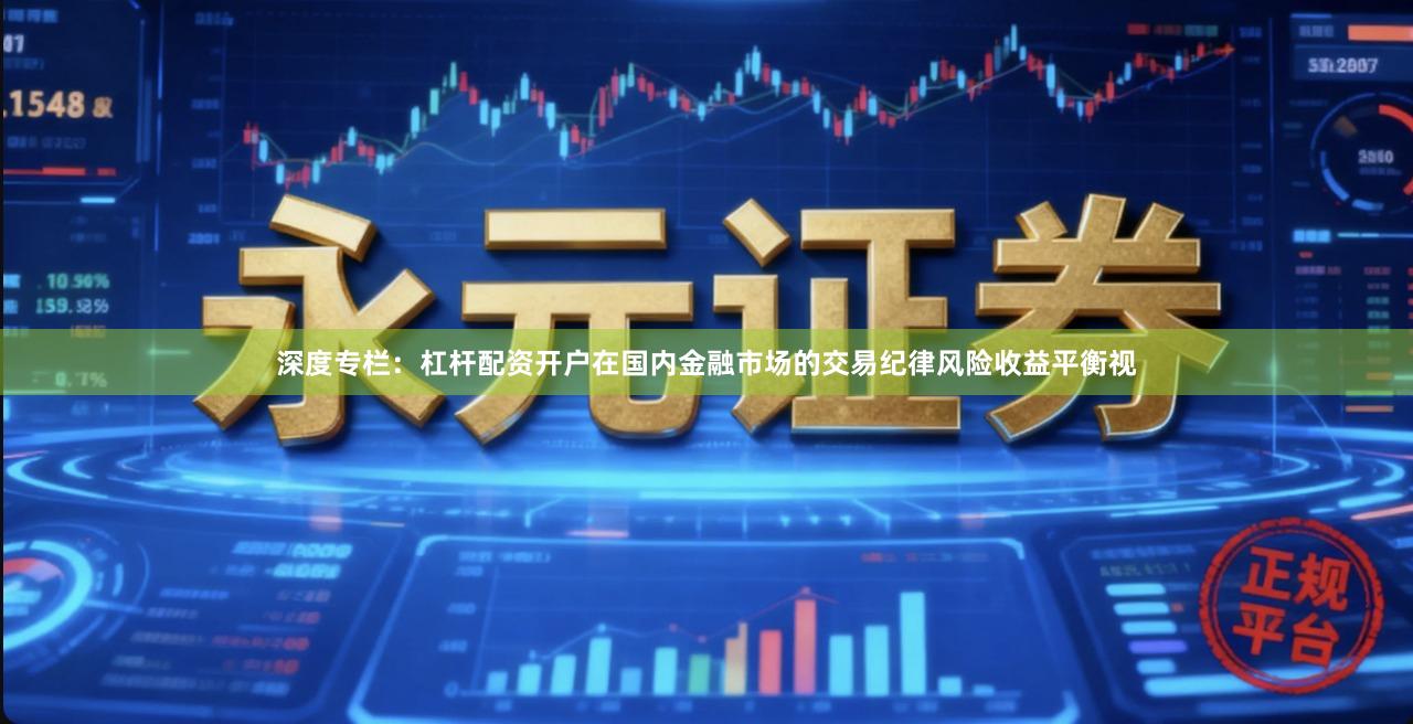 深度专栏：杠杆配资开户在国内金融市场的交易纪律风险收益平衡视