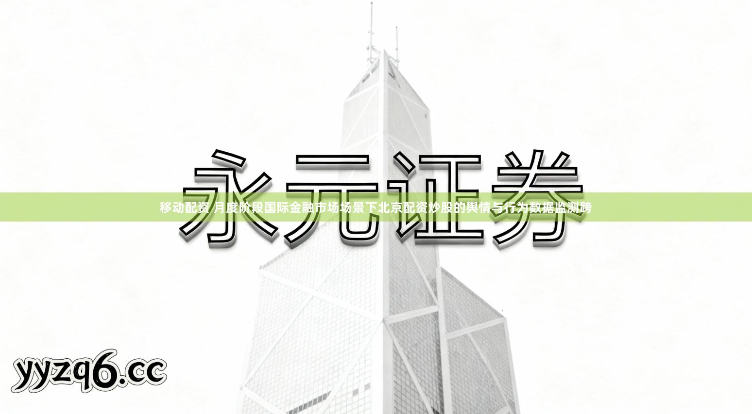 移动配资 月度阶段国际金融市场场景下北京配资炒股的舆情与行为数据监测跨