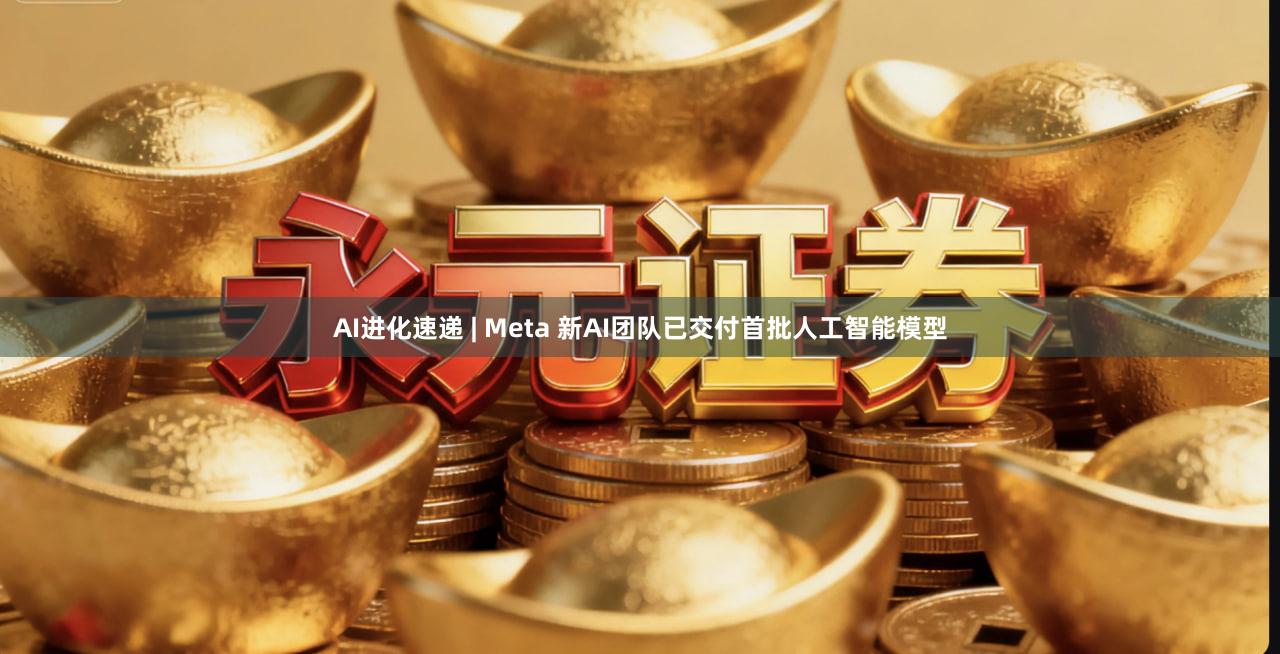 AI进化速递 | Meta 新AI团队已交付首批人工智能模型