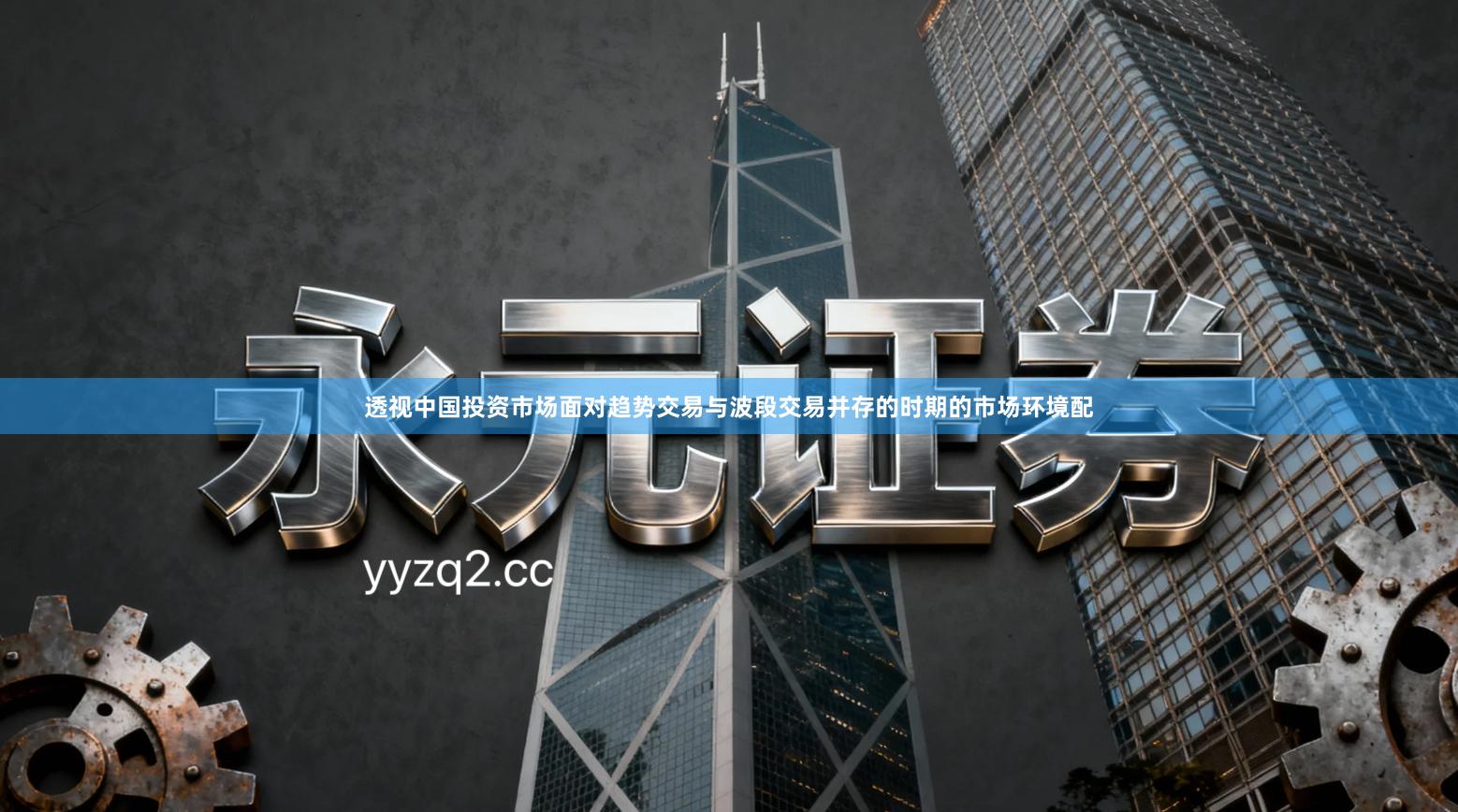 透视中国投资市场面对趋势交易与波段交易并存的时期的市场环境配