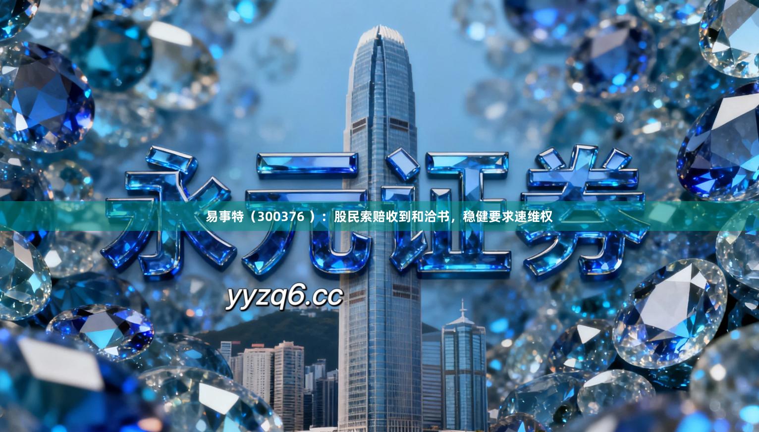 易事特（300376 ）：股民索赔收到和洽书，稳健要求速维权